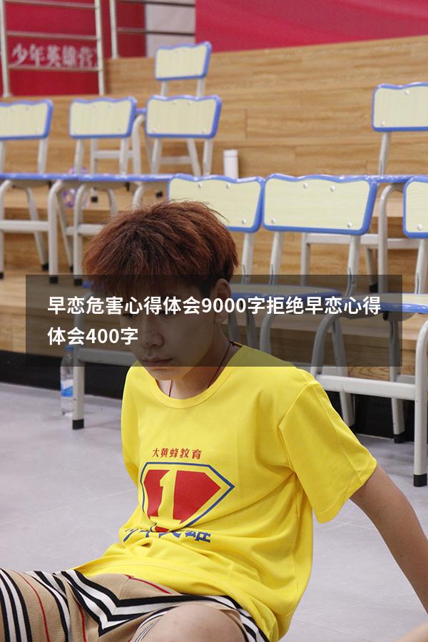 早恋危害心得体会9000字（拒绝早恋心得体会400字）