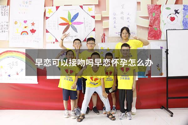 早恋可以接吻吗（早恋怀孕怎么办）