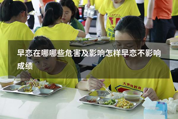 早恋在哪哪些危害及影响（怎样早恋不影响成绩）