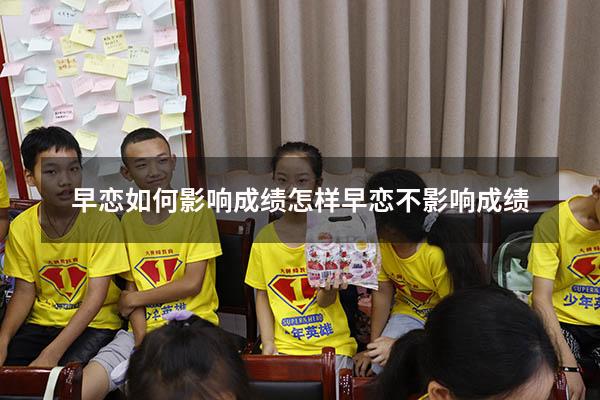 早恋如何影响成绩（怎样早恋不影响成绩）