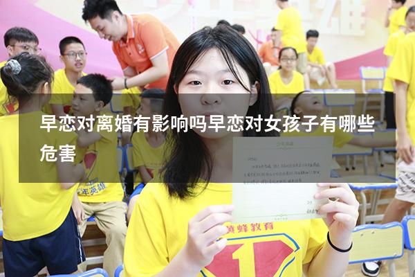 早恋对离婚有影响吗（早恋对女孩子有哪些危害）