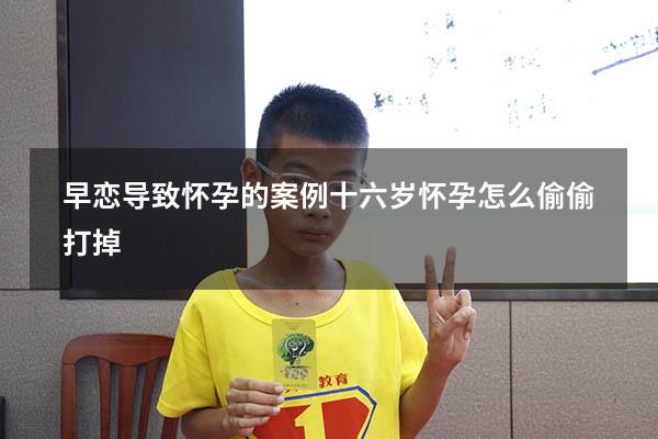 早恋导致怀孕的案例（十六岁怀孕怎么偷偷打掉）