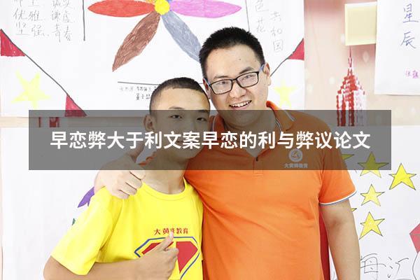 早恋弊大于利文案（早恋的利与弊议论文）