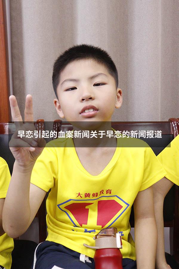 早恋引起的血案新闻（关于早恋的新闻报道）
