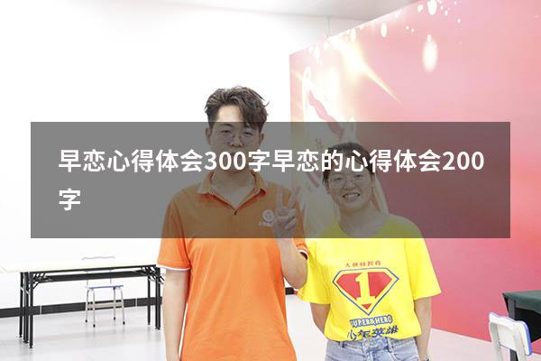 早恋心得体会300字（早恋的心得体会200字）