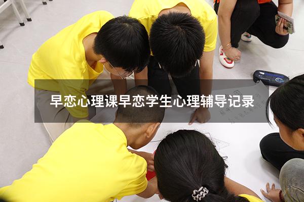 早恋心理课（早恋学生心理辅导记录）