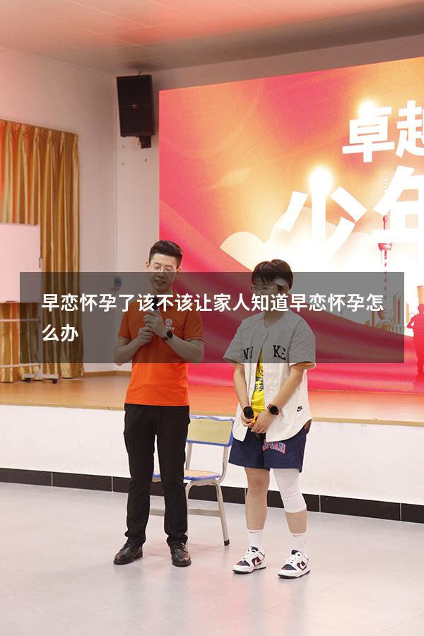 早恋怀孕了该不该让家人知道（早恋怀孕怎么办）