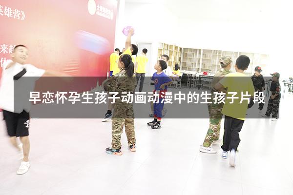 早恋怀孕生孩子动画（动漫中的生孩子片段）