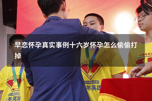 早恋怀孕真实事例（十六岁怀孕怎么偷偷打掉）