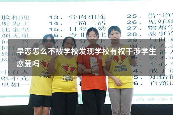 早恋怎么不被学校发现（学校有权干涉学生恋爱吗）