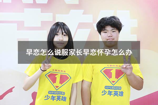 早恋怎么说服家长（早恋怀孕怎么办）