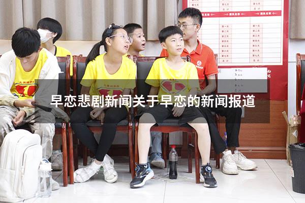 早恋悲剧新闻（关于早恋的新闻报道）