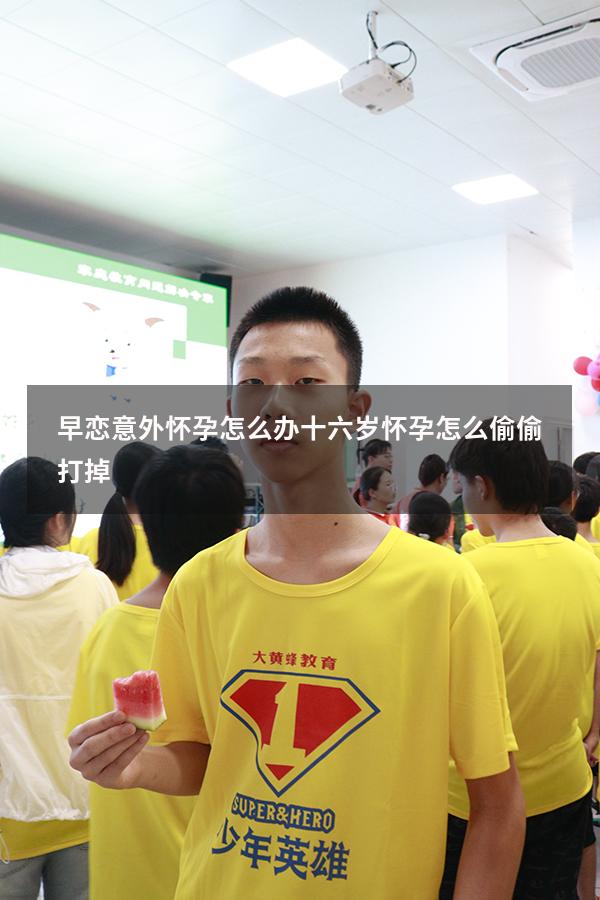 早恋意外怀孕怎么办（十六岁怀孕怎么偷偷打掉）