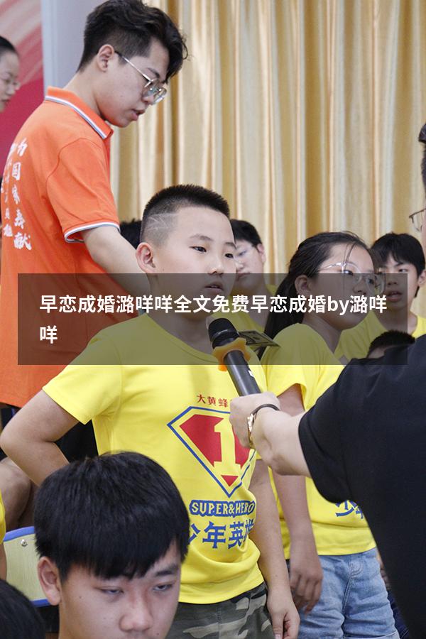 早恋成婚潞咩咩全文免费（早恋成婚by潞咩咩）