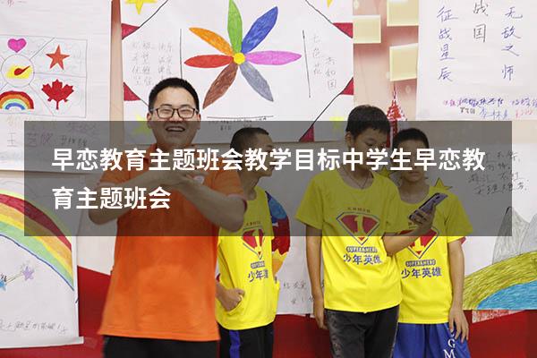 早恋教育主题班会教学目标（中学生早恋教育主题班会）