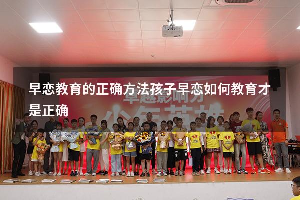 早恋教育的正确方法（孩子早恋如何教育才是正确）