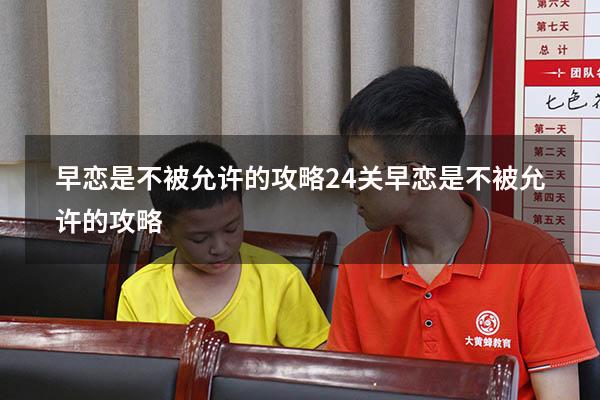早恋是不被允许的攻略24关（早恋是不被允许的攻略29）