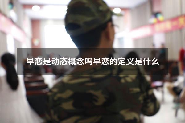 早恋是动态概念吗（早恋的定义是什么）