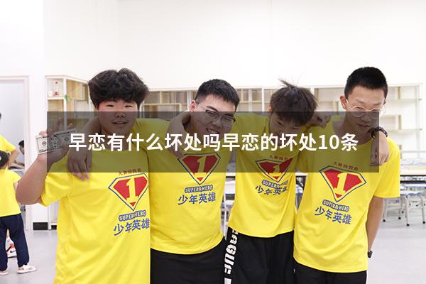 早恋有什么坏处吗（早恋的坏处10条）