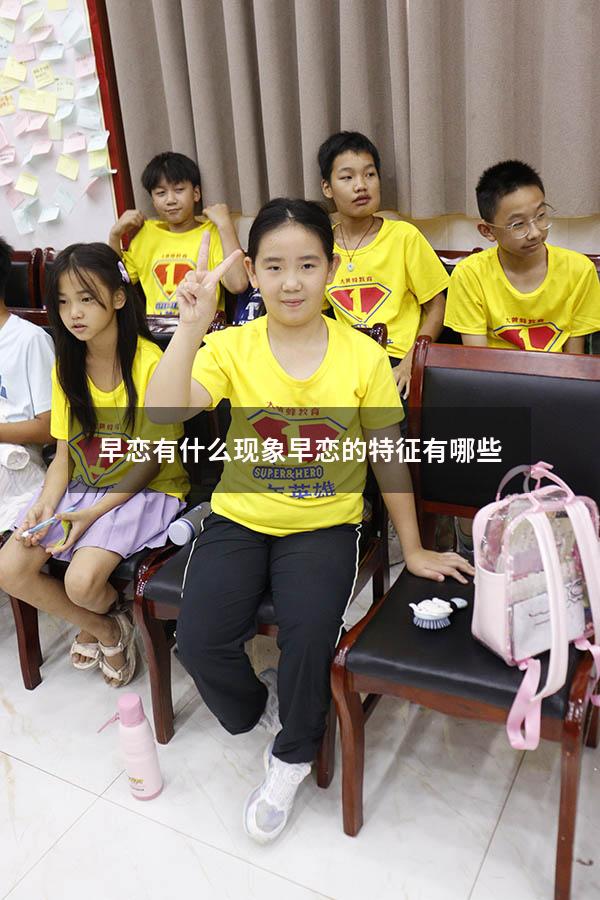 早恋有什么现象（早恋的特征有哪些）