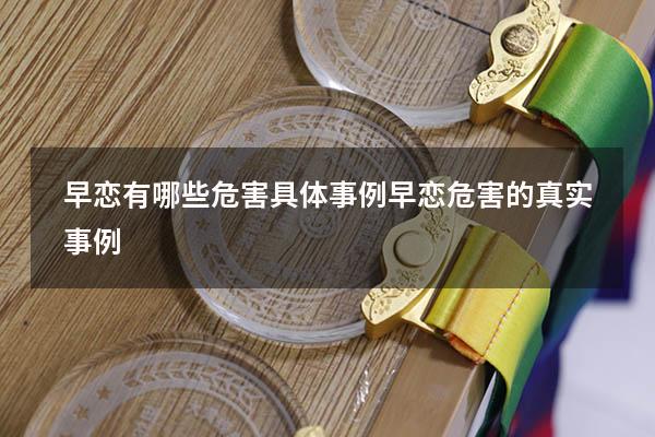 早恋有哪些危害具体事例（早恋危害的真实事例）