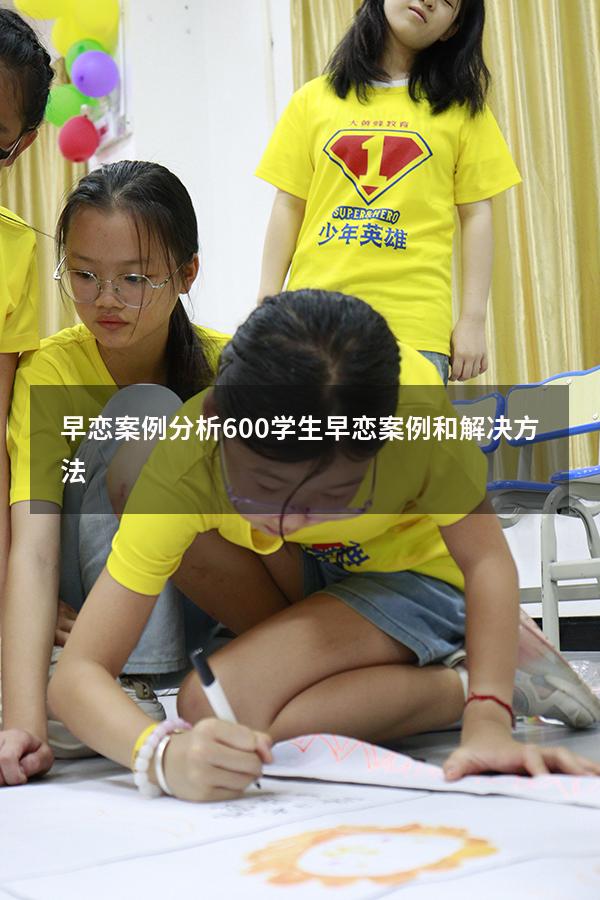 早恋案例分析600（学生早恋案例和解决方法）