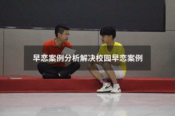早恋案例分析解决（校园早恋案例）