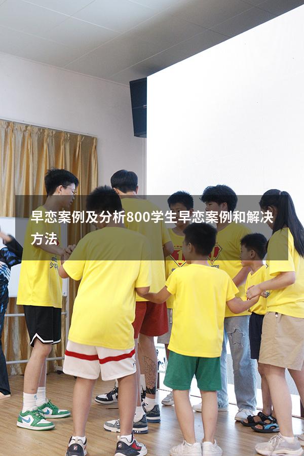 早恋案例及分析800（学生早恋案例和解决方法）