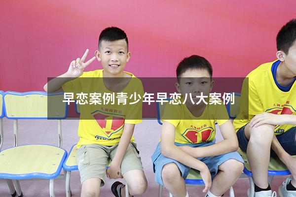 早恋案例（青少年早恋八大案例）