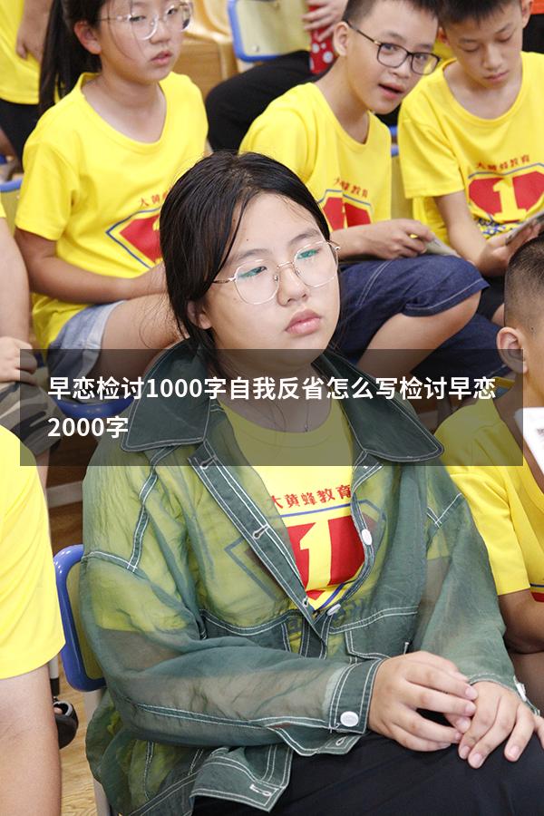 早恋检讨1000字自我反省怎么写（检讨早恋2000字）