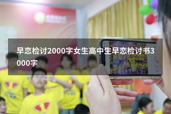 早恋检讨2000字女生（高中生早恋检讨书3000字）