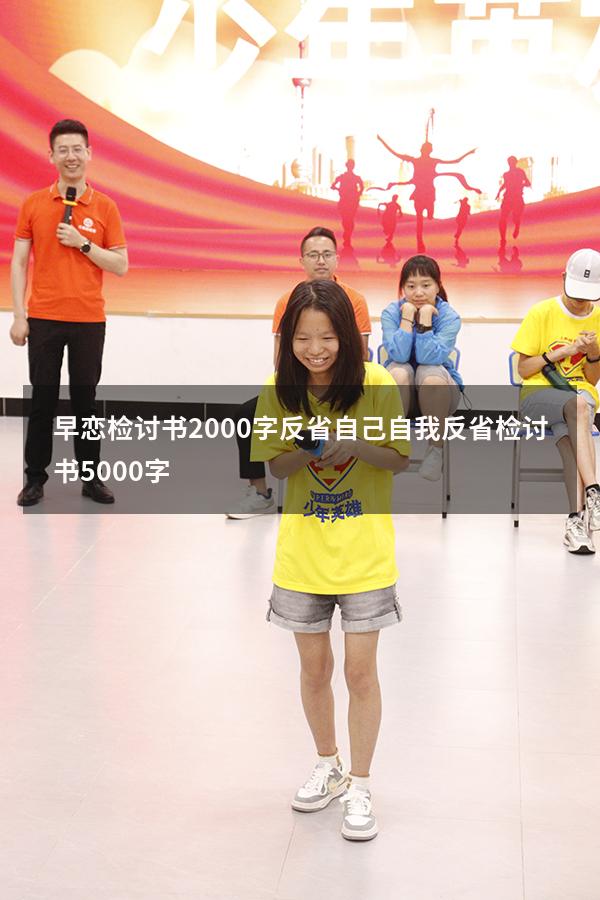 早恋检讨书2000字反省自己（自我反省检讨书5000字）