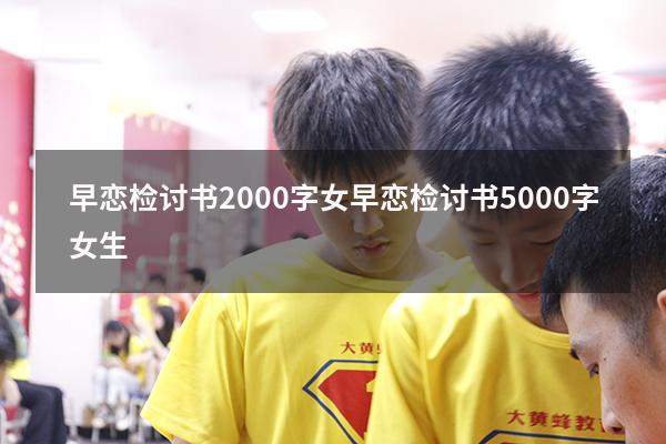 早恋检讨书2000字女（早恋检讨书5000字女生）