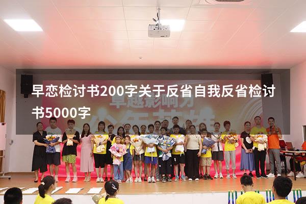 早恋检讨书200字关于反省（自我反省检讨书5000字）