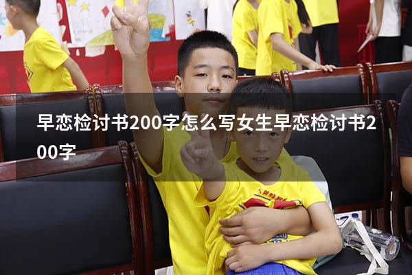 早恋检讨书200字怎么写（女生早恋检讨书200字）
