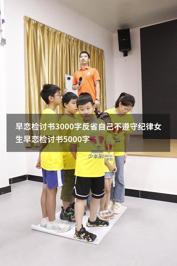 早恋检讨书3000字反省自己不遵守纪律（女生早恋检讨书5000字）