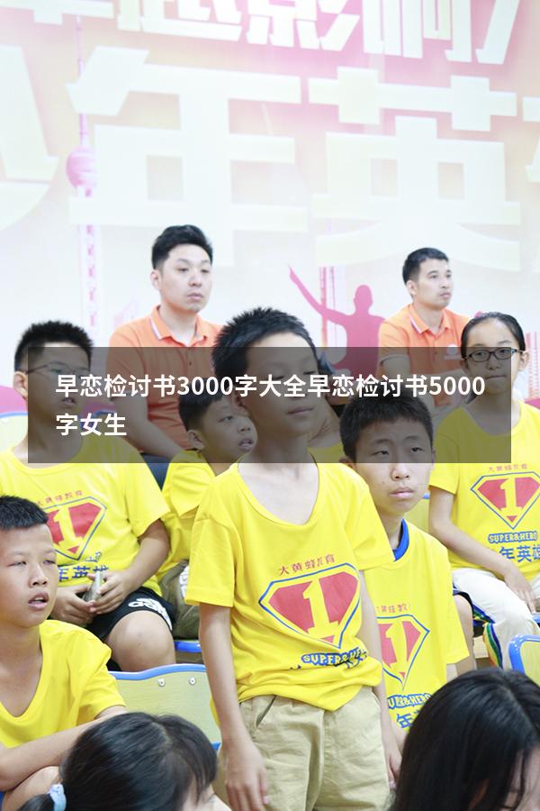 早恋检讨书3000字大全（早恋检讨书5000字女生）