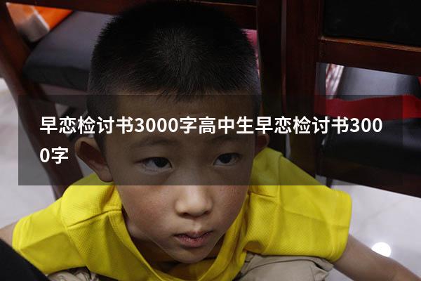 早恋检讨书3000字（高中生早恋检讨书3000字）