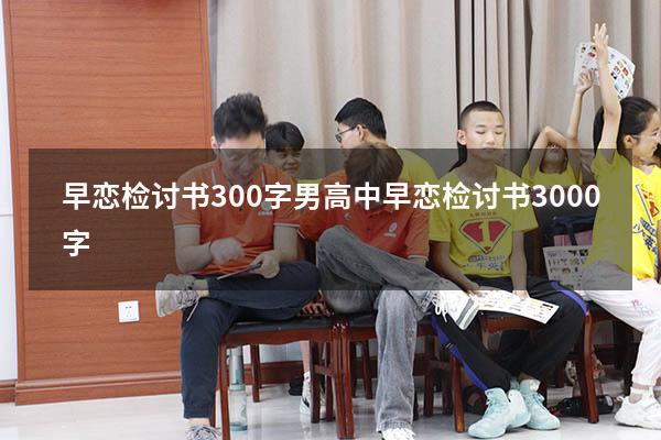 早恋检讨书300字男（高中早恋检讨书3000字）