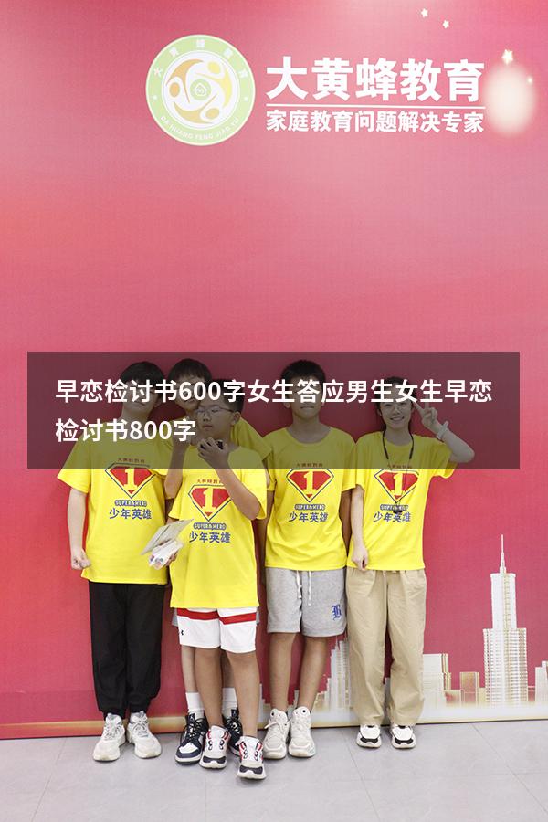 早恋检讨书600字女生答应男生（女生早恋检讨书800字）