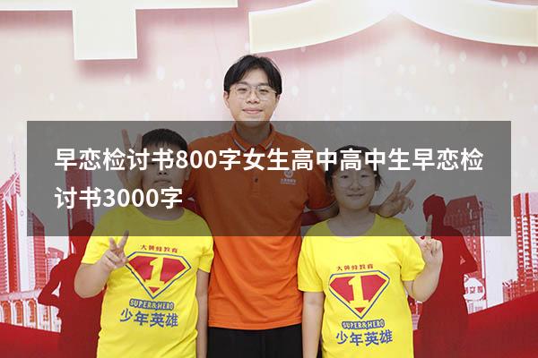 早恋检讨书800字女生高中（高中生早恋检讨书3000字）