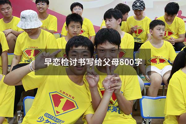 早恋检讨书写给父母800字