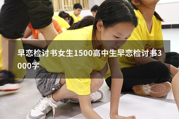早恋检讨书女生1500（高中生早恋检讨书3000字）