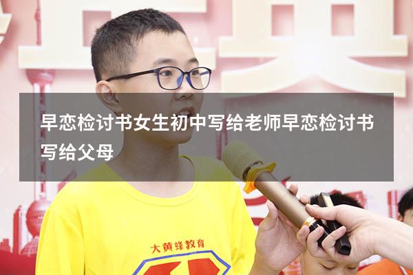 早恋检讨书女生初中写给老师（早恋检讨书写给父母）