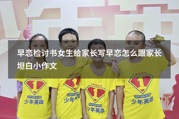 早恋检讨书女生给家长写（早恋怎么跟家长坦白小作文）