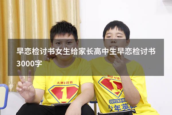 早恋检讨书女生给家长（高中生早恋检讨书3000字）
