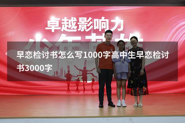 早恋检讨书怎么写1000字（高中生早恋检讨书3000字）