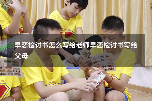 早恋检讨书怎么写给老师（早恋检讨书写给父母）
