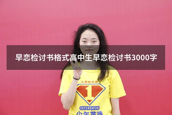 早恋检讨书格式（高中生早恋检讨书3000字）