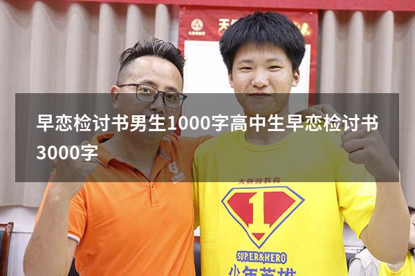 早恋检讨书男生1000字（高中生早恋检讨书3000字）